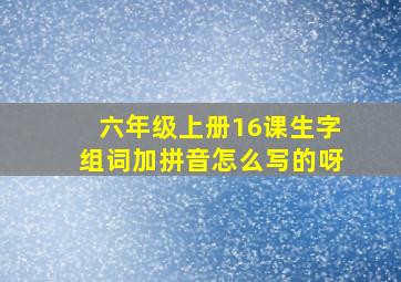 六年级上册16课生字组词加拼音怎么写的呀