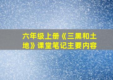 六年级上册《三黑和土地》课堂笔记主要内容