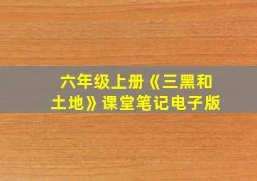 六年级上册《三黑和土地》课堂笔记电子版