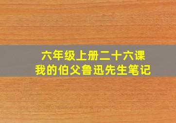 六年级上册二十六课我的伯父鲁迅先生笔记