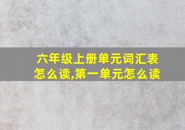 六年级上册单元词汇表怎么读,第一单元怎么读