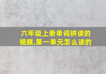 六年级上册单词拼读的视频,第一单元怎么读的