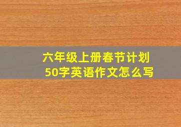 六年级上册春节计划50字英语作文怎么写