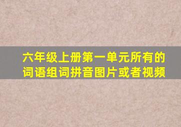 六年级上册第一单元所有的词语组词拼音图片或者视频