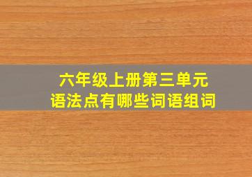 六年级上册第三单元语法点有哪些词语组词