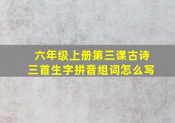 六年级上册第三课古诗三首生字拼音组词怎么写