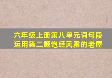 六年级上册第八单元词句段运用第二题饱经风霜的老屋