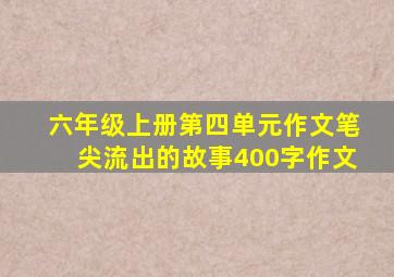 六年级上册第四单元作文笔尖流出的故事400字作文