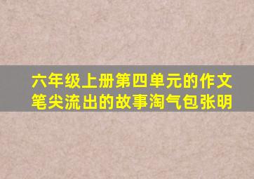 六年级上册第四单元的作文笔尖流出的故事淘气包张明