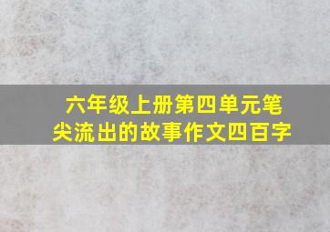 六年级上册第四单元笔尖流出的故事作文四百字