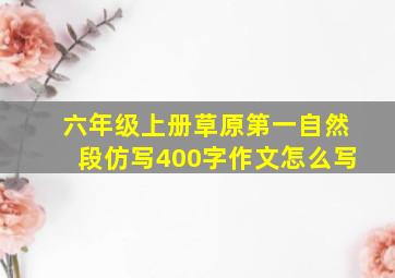 六年级上册草原第一自然段仿写400字作文怎么写