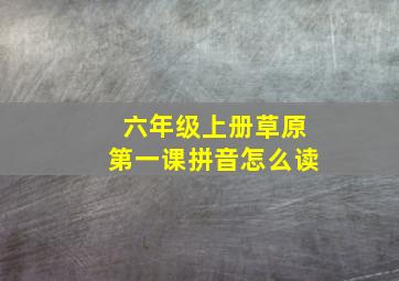 六年级上册草原第一课拼音怎么读