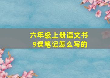 六年级上册语文书9课笔记怎么写的