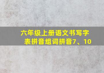 六年级上册语文书写字表拼音组词拼音7、10