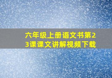 六年级上册语文书第23课课文讲解视频下载