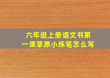 六年级上册语文书第一课草原小练笔怎么写