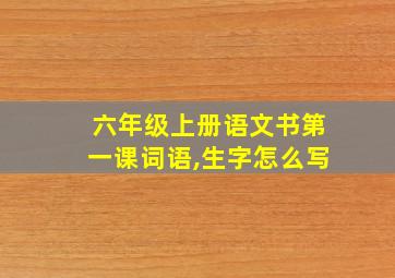 六年级上册语文书第一课词语,生字怎么写