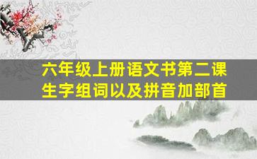 六年级上册语文书第二课生字组词以及拼音加部首