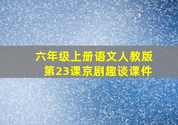 六年级上册语文人教版第23课京剧趣谈课件