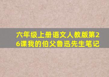 六年级上册语文人教版第26课我的伯父鲁迅先生笔记