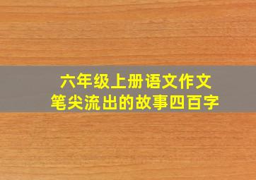 六年级上册语文作文笔尖流出的故事四百字