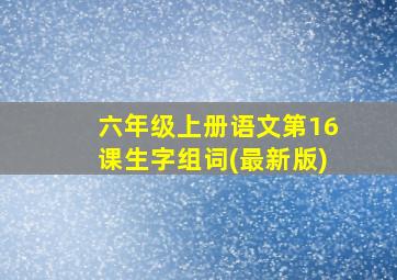 六年级上册语文第16课生字组词(最新版)