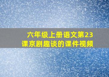 六年级上册语文第23课京剧趣谈的课件视频