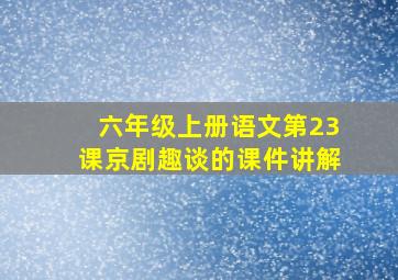 六年级上册语文第23课京剧趣谈的课件讲解