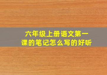 六年级上册语文第一课的笔记怎么写的好听