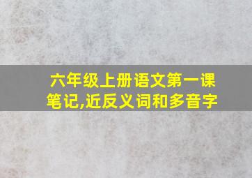 六年级上册语文第一课笔记,近反义词和多音字