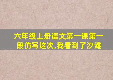 六年级上册语文第一课第一段仿写这次,我看到了沙滩