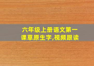 六年级上册语文第一课草原生字,视频跟读