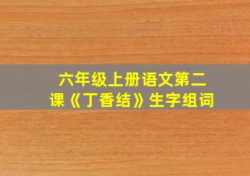 六年级上册语文第二课《丁香结》生字组词