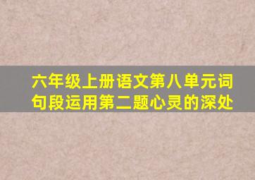 六年级上册语文第八单元词句段运用第二题心灵的深处