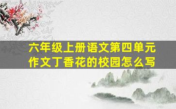 六年级上册语文第四单元作文丁香花的校园怎么写