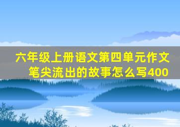 六年级上册语文第四单元作文笔尖流出的故事怎么写400