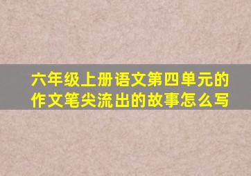 六年级上册语文第四单元的作文笔尖流出的故事怎么写