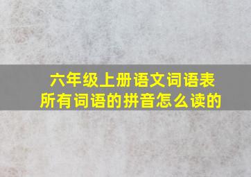 六年级上册语文词语表所有词语的拼音怎么读的