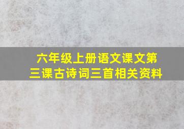 六年级上册语文课文第三课古诗词三首相关资料