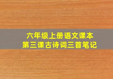 六年级上册语文课本第三课古诗词三首笔记