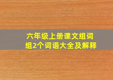 六年级上册课文组词组2个词语大全及解释