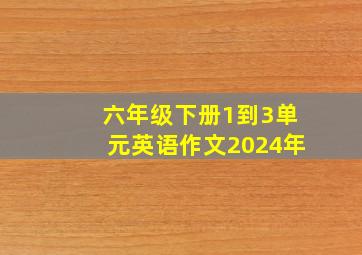 六年级下册1到3单元英语作文2024年