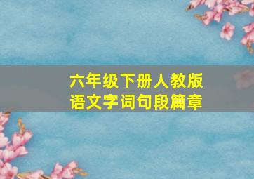 六年级下册人教版语文字词句段篇章