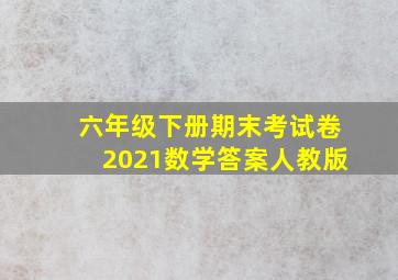 六年级下册期末考试卷2021数学答案人教版