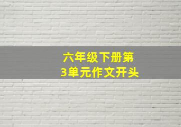 六年级下册第3单元作文开头