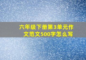 六年级下册第3单元作文范文500字怎么写