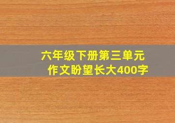 六年级下册第三单元作文盼望长大400字