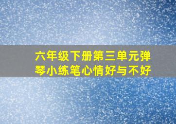 六年级下册第三单元弹琴小练笔心情好与不好