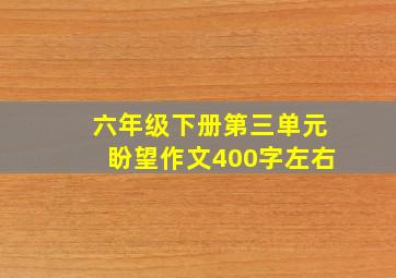 六年级下册第三单元盼望作文400字左右