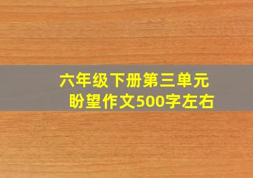 六年级下册第三单元盼望作文500字左右